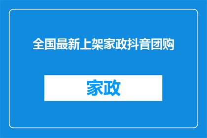 全国最新上架家政抖音团购(全国最新上架的家政服务团购活动，你了解了吗？)