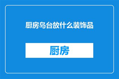 厨房岛台放什么装饰品(厨房岛台应放置哪些装饰品？)