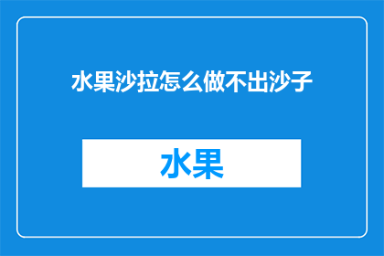 水果沙拉怎么做不出沙子(如何制作无沙的水果沙拉？)