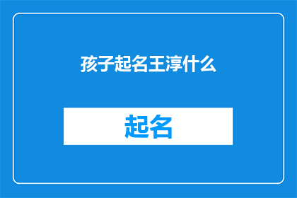 孩子起名王淳什么(孩子起名王淳什么？您是否在寻找一个既独特又富有深意的名字来代表您的孩子？在这个充满挑战和机遇的时代，给孩子起一个好名字不仅是对传统文化的传承，更是对未来的一种期许那么，如何为孩子选择一个既符合时代潮流又蕴含深厚文化内涵的名字呢？让我们一同探索这个充满智慧与美感的过程)