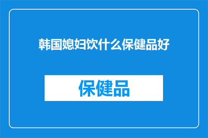 韩国媳妇饮什么保健品好(韩国媳妇们，你们在追求健康生活的同时，是否也在寻找适合自己体质的保健品？那么，你们知道什么保健品最适合作为日常保健的选择吗？让我们一起来探讨一下)