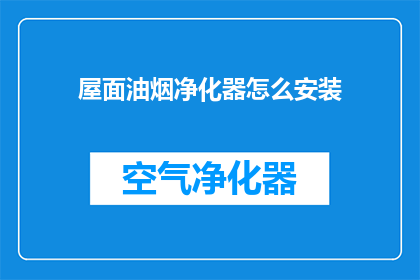 屋面油烟净化器怎么安装(如何正确安装屋面油烟净化器？)