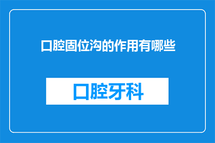 口腔固位沟的作用有哪些(口腔固位沟的作用有哪些？)