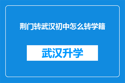 荆门转武汉初中怎么转学籍(如何将荆门转入武汉初中学籍？)