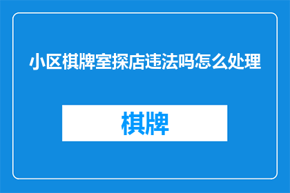 小区棋牌室探店违法吗怎么处理(探查小区棋牌室是否合法？遇到违规情况应如何应对？)