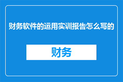 财务软件的运用实训报告怎么写的(如何撰写一份关于财务软件运用实训报告的疑问句型长标题？)