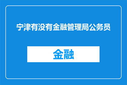 宁津有没有金融管理局公务员(宁津地区是否存在金融管理局的公务员职位？)