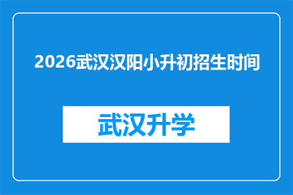 2026武汉汉阳小升初招生时间(2026年武汉汉阳区小升初招生时间是什么时候？)