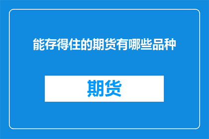 能存得住的期货有哪些品种(哪些期货品种能够长期保存？)