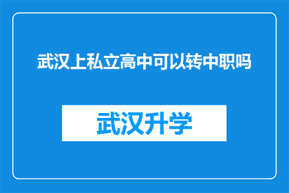 武汉上私立高中可以转中职吗(武汉的私立高中学生能否转入中等职业学校？)