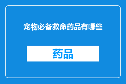 宠物必备救命药品有哪些(宠物急救必备药品清单：您知道哪些是宠物的救命良药吗？)