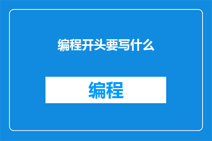 编程开头要写什么(在编写编程文档时，开头部分应包含哪些关键信息？)