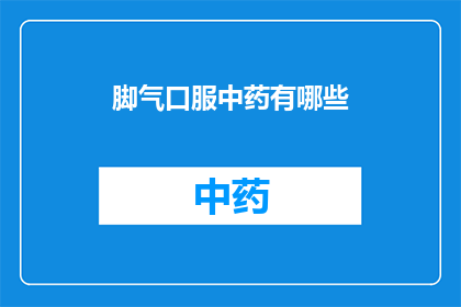 脚气口服中药有哪些(脚气患者寻求治疗时，口服中药的选择有哪些？)