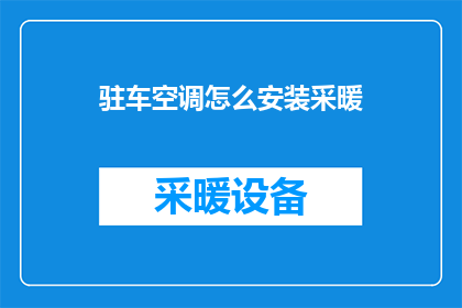 驻车空调怎么安装采暖(如何正确安装驻车空调以实现采暖功能？)