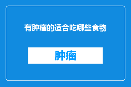 有肿瘤的适合吃哪些食物(哪些食物对患有肿瘤的患者有益？)