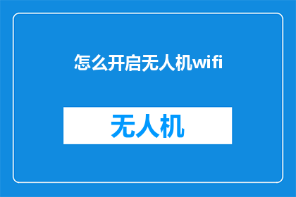 怎么开启无人机wifi(如何启动无人机的WiFi连接？)