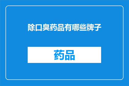 除口臭药品有哪些牌子(有哪些品牌的除口臭药品值得推荐？)