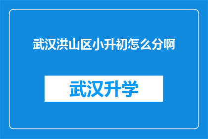 武汉洪山区小升初怎么分啊(武汉洪山区小升初入学政策如何划分？)