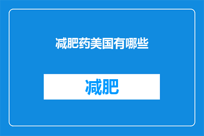 减肥药美国有哪些(美国市场上的减肥药物有哪些？)