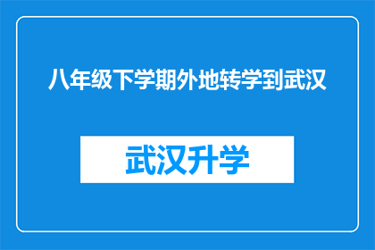 八年级下学期外地转学到武汉(八年级下学期学生转学至武汉：这一决定背后隐藏着怎样的故事？)