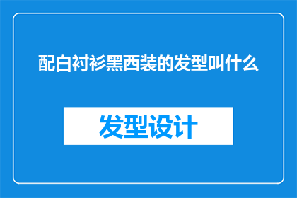 配白衬衫黑西装的发型叫什么(配白衬衫黑西装的发型叫什么？探索完美造型的秘密)