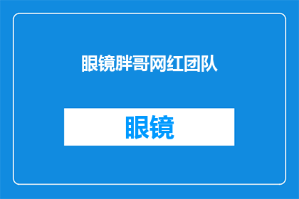 眼镜胖哥网红团队(眼镜胖哥网红团队：他们是如何成为网络红人的？)
