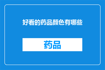 好看的药品颜色有哪些(探索药品色彩的奥秘：哪些颜色能吸引目光？)