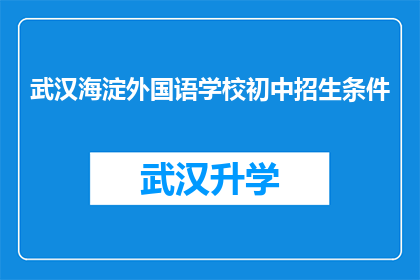 武汉海淀外国语学校初中招生条件(武汉海淀外国语学校初中招生条件是什么？)