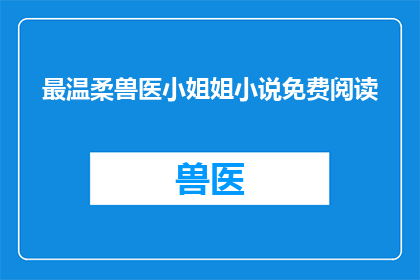 最温柔兽医小姐姐小说免费阅读(最温柔兽医小姐姐小说免费阅读是否可作为疑问句类型的长标题？)