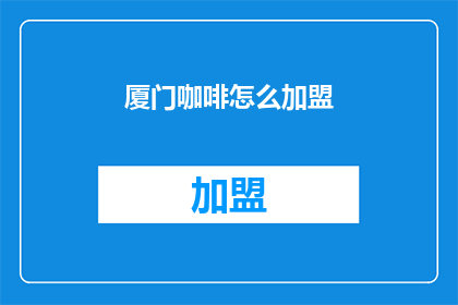厦门咖啡怎么加盟(如何加盟厦门咖啡品牌？)