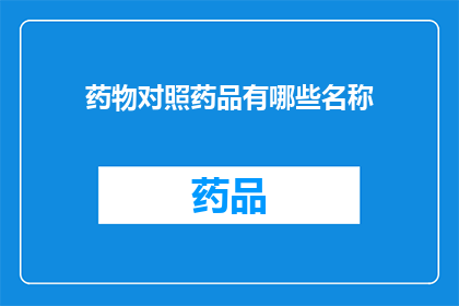 药物对照药品有哪些名称(药物对照药品有哪些名称？)
