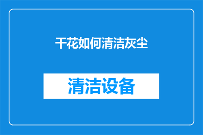 干花如何清洁灰尘(如何有效清洁干花以去除灰尘？)