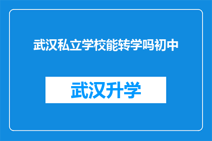 武汉私立学校能转学吗初中(武汉私立学校是否支持初中阶段的学生转学？)