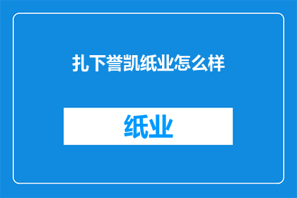 扎下誉凯纸业怎么样(扎下誉凯纸业的声誉和实力如何？)