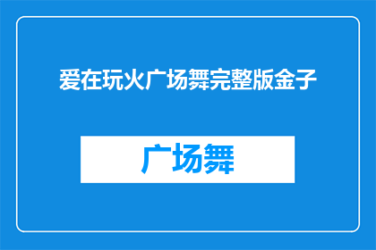 爱在玩火广场舞完整版金子(爱在玩火广场舞完整版金子能否被润色为疑问句类型的长标题？)