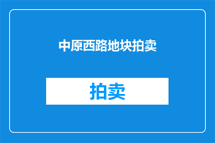 中原西路地块拍卖(中原西路地块拍卖的悬念：谁将赢得这场土地争夺战？)