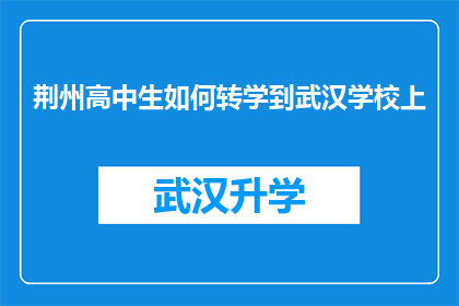 荆州高中生如何转学到武汉学校上(荆州高中生如何成功转学到武汉学校继续学业？)