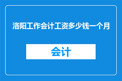 洛阳工作会计工资多少钱一个月(洛阳地区会计职位的月收入水平是多少？)
