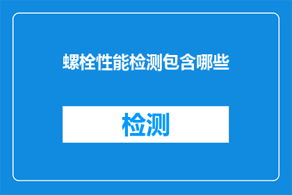 螺栓性能检测包含哪些(螺栓性能检测包含哪些关键步骤？)