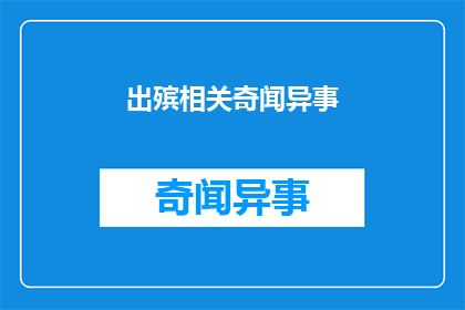 出殡相关奇闻异事(出殡仪式中令人惊异的奇闻异事：揭秘那些不为人知的丧葬习俗)