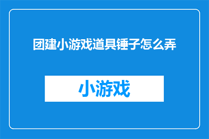 团建小游戏道具锤子怎么弄(如何制作团建小游戏中的锤子道具？)