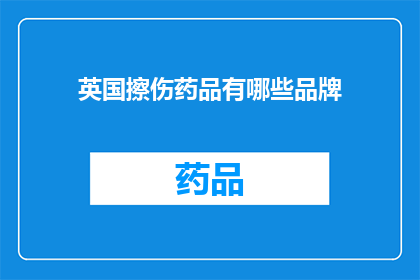 英国擦伤药品有哪些品牌(英国市场上有哪些值得推荐的擦伤药品品牌？)