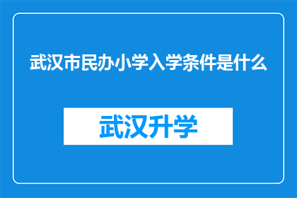 武汉市民办小学入学条件是什么(武汉市民办小学入学条件是什么？)