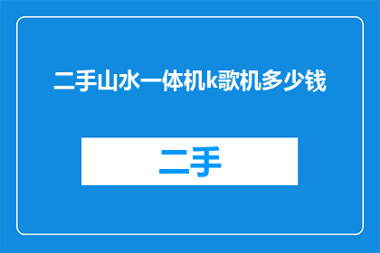 二手山水一体机k歌机多少钱(二手山水一体机k歌机的价格是多少？)