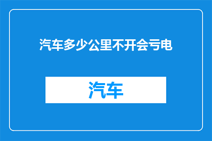 汽车多少公里不开会亏电(汽车行驶多少公里后不会耗尽电量？)