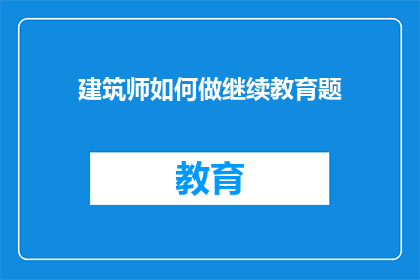 建筑师如何做继续教育题(建筑师如何进行持续教育以保持专业知识的更新和提升？)