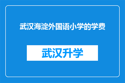 武汉海淀外国语小学的学费(武汉海淀外国语小学的学费是多少？)