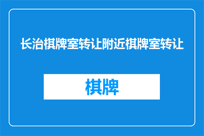 长治棋牌室转让附近棋牌室转让(您是否在寻找一个理想的棋牌室转让机会？长治地区有合适的棋牌室待售吗？)