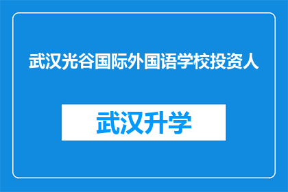 武汉光谷国际外国语学校投资人(武汉光谷国际外国语学校的投资者是谁？)