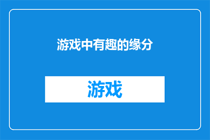 游戏中有趣的缘分(游戏中的缘分：探索那些令人难忘的相遇与故事)